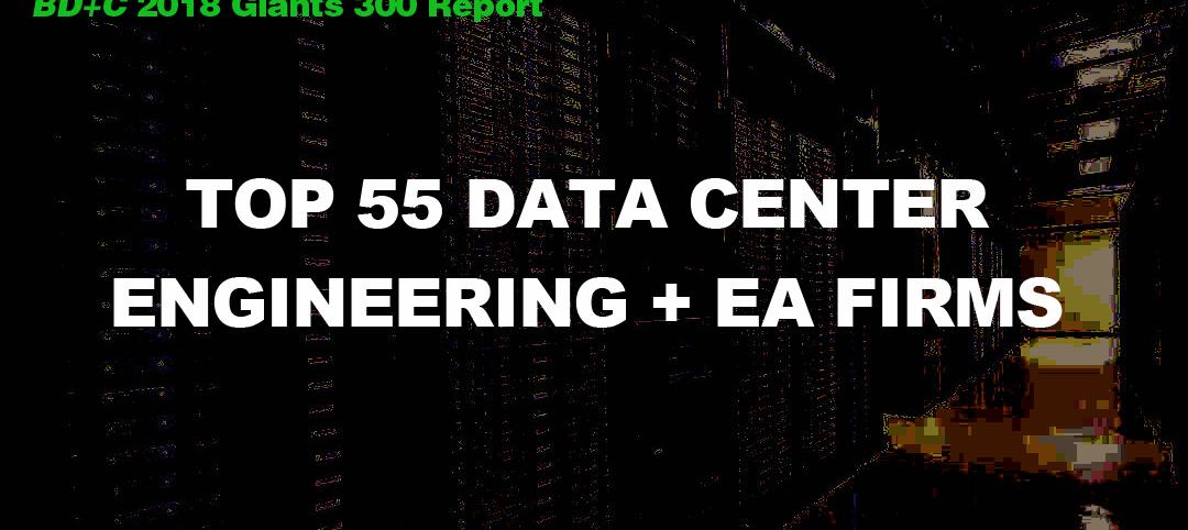 Top 55 Data Center Engineering + EA Firms [2018 Giants 300 Report]