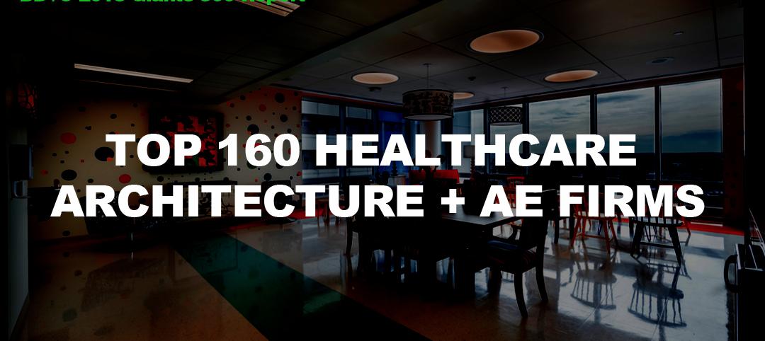 Top 160 Healthcare Architecture + AE Firms [2018 Giants 300 Report]