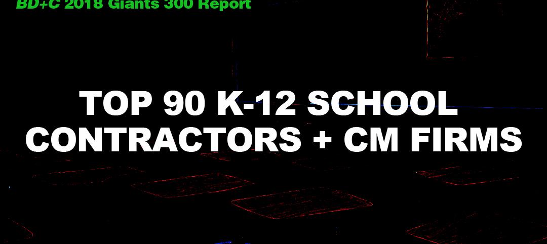 Top 90 K-12 School Contractors + CM Firms [2018 Giants 300 Report]