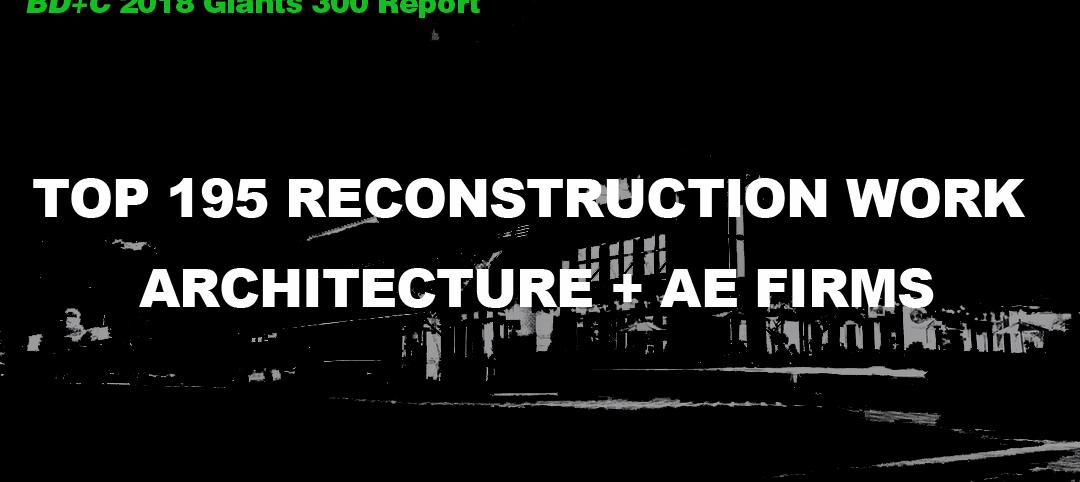 Top 195 Reconstruction Work Architecture + AE Firms [2018 Giants 300 Report]