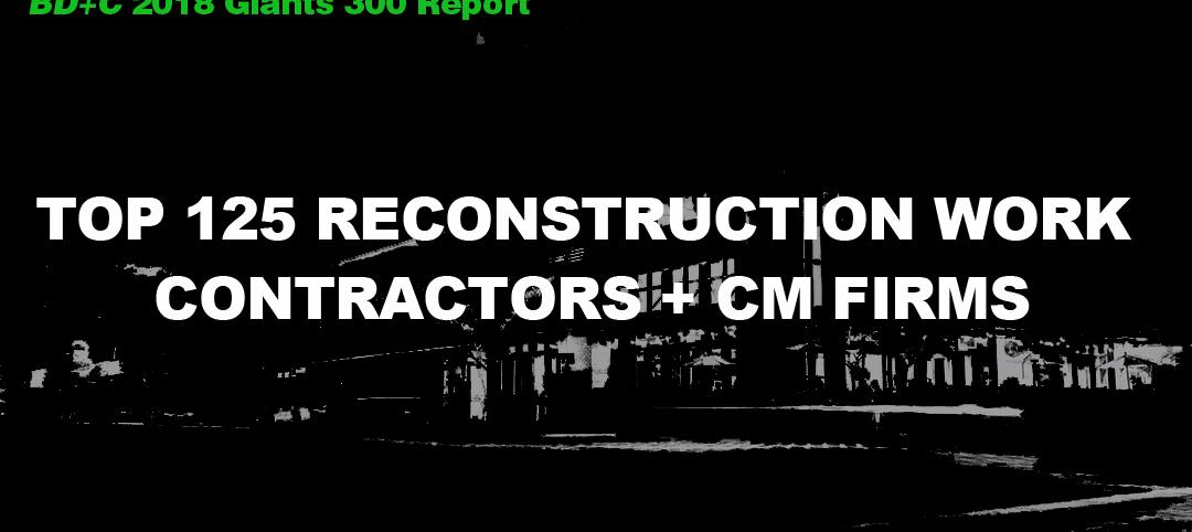 Top 125 Reconstruction Work Contractors + CM Firms [2018 Giants 300 Report]