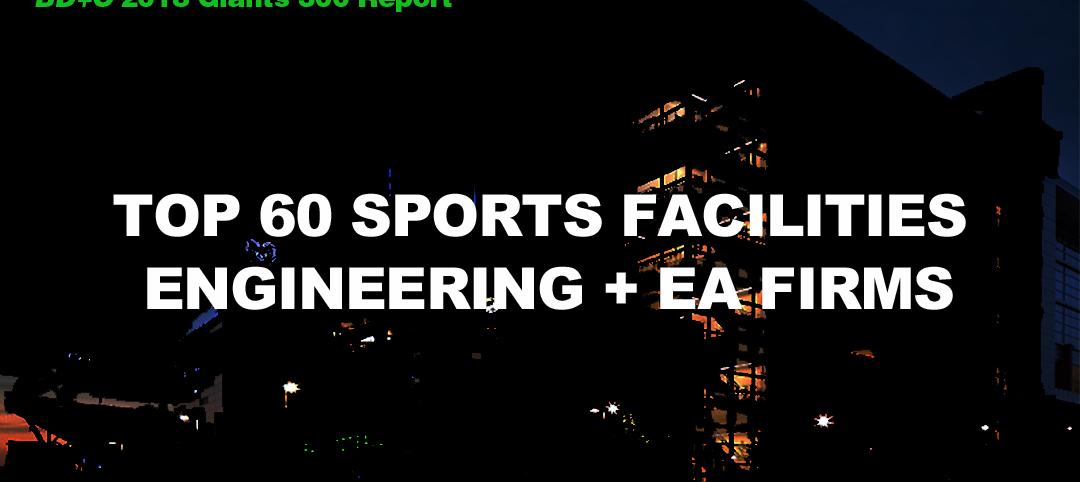 Top 60 Sports Facilities Engineering + EA Firms [2018 Giants 300 Report]