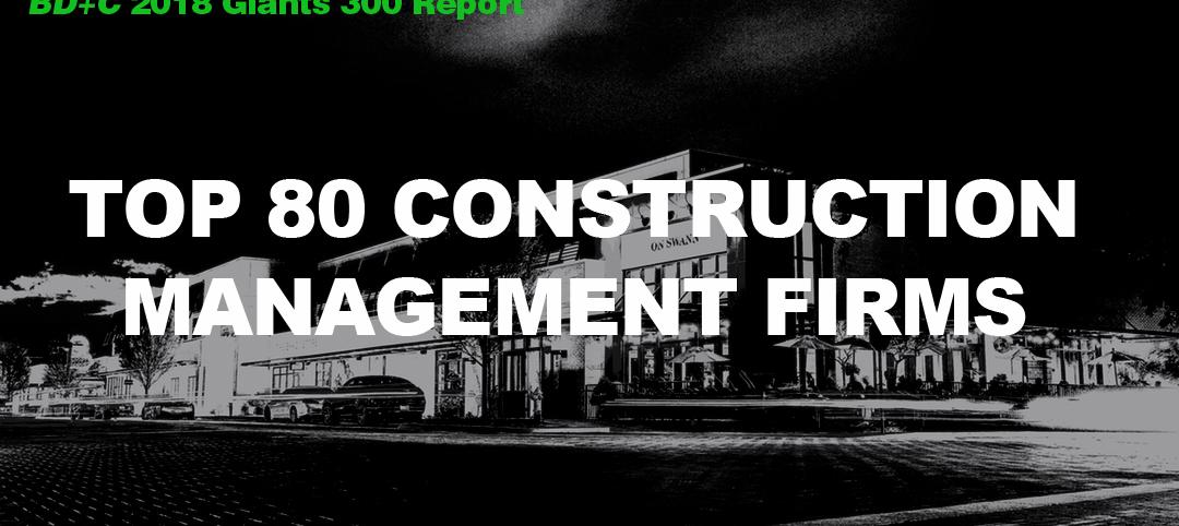 Top 80 Construction Management Firms [2018 Giants 300 Report]